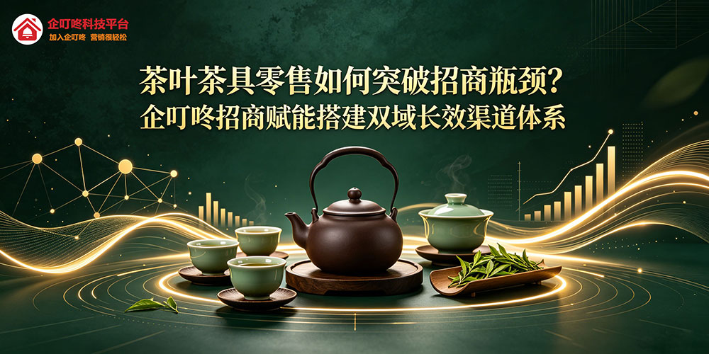 茶叶茶具零售如何突破招商瓶颈?企叮咚招商赋能搭建双域长效渠道体系-企叮咚科技平台.jpg 茶叶茶具零售如何突破招商瓶颈?企叮咚招商赋能搭建双域长效渠道体系-企叮咚科技平台.jpg