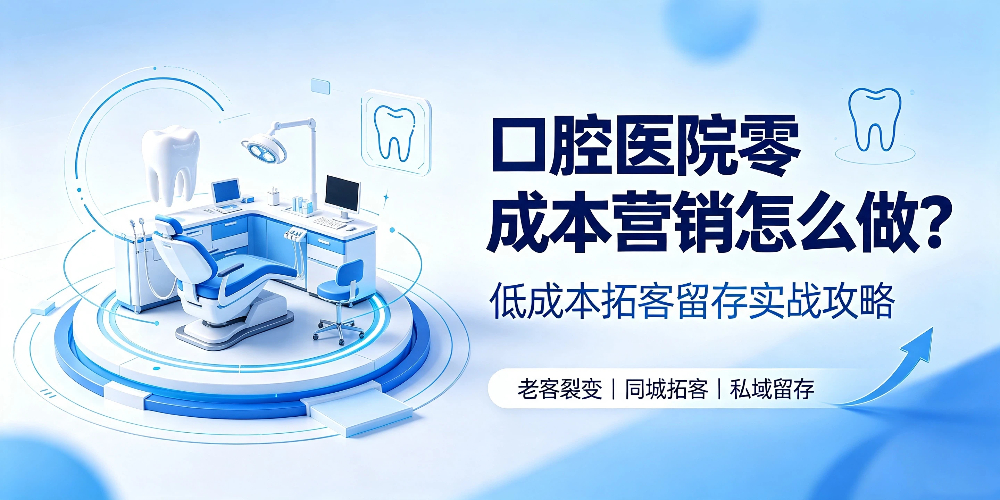 口腔医院零成本营销怎么做？低成本拓客留存实战攻略