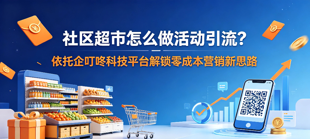 社区超市怎么做活动引流？依托企叮咚科技平台解锁零成本营销新思路