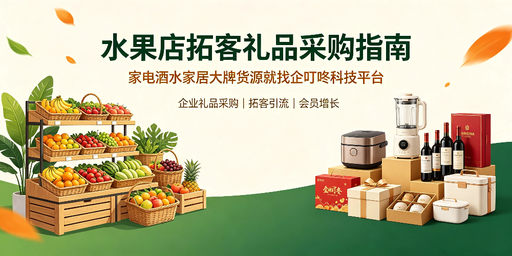 水果店拓客礼品采购指南,家电酒水家居大牌货源就找企叮咚科技平台.jpg 水果店拓客礼品采购指南,家电酒水家居大牌货源就找企叮咚科技平台.jpg