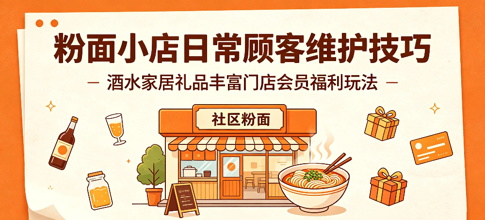 粉面小店日常顾客维护技巧,酒水家居礼品丰富门店会员福利玩法