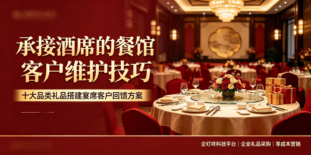 承接酒席的餐馆客户维护技巧，十大品类礼品搭建宴席客户回馈方案