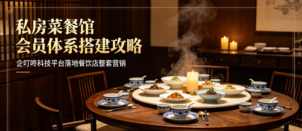私房菜餐馆会员体系搭建攻略？企叮咚科技平台落地餐饮店整套营销