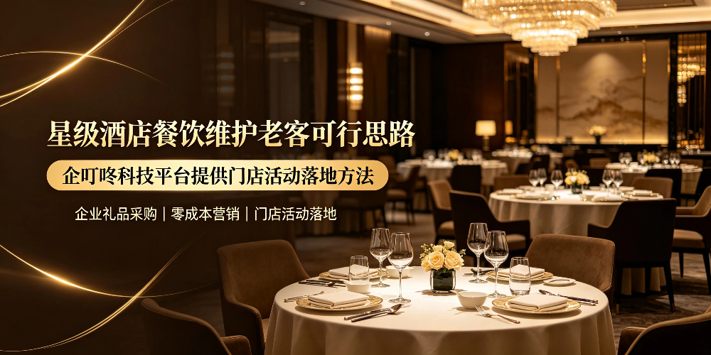 星级酒店餐饮维护老客可行思路,企叮咚科技平台提供门店活动落地方法