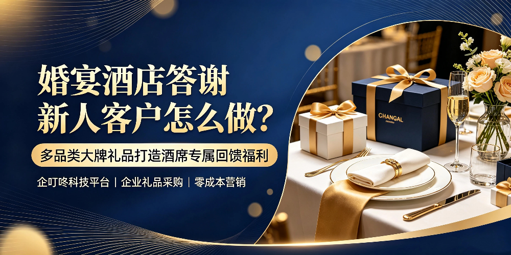 婚宴酒店答谢新人客户怎么做？多品类大牌礼品打造酒席专属回馈福利-企叮咚科技平台.jpg