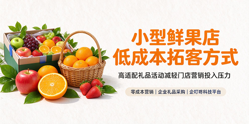 小型鲜果店低成本拓客方式，高适配礼品活动减轻门店营销投入压力