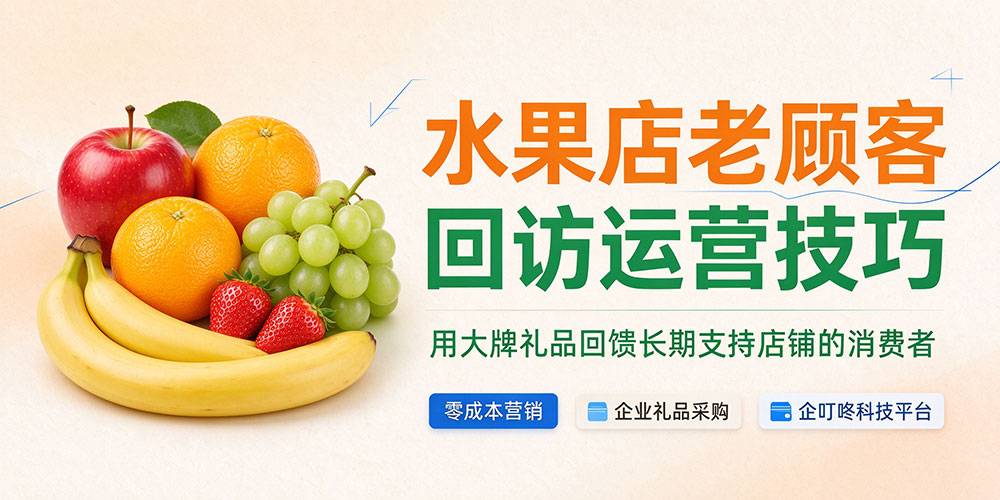 水果店老顾客回访运营技巧:用大牌礼品回馈长期支持店铺的消费者-企叮咚科技平台.jpg 水果店老顾客回访运营技巧:用大牌礼品回馈长期支持店铺的消费者-企叮咚科技平台.jpg