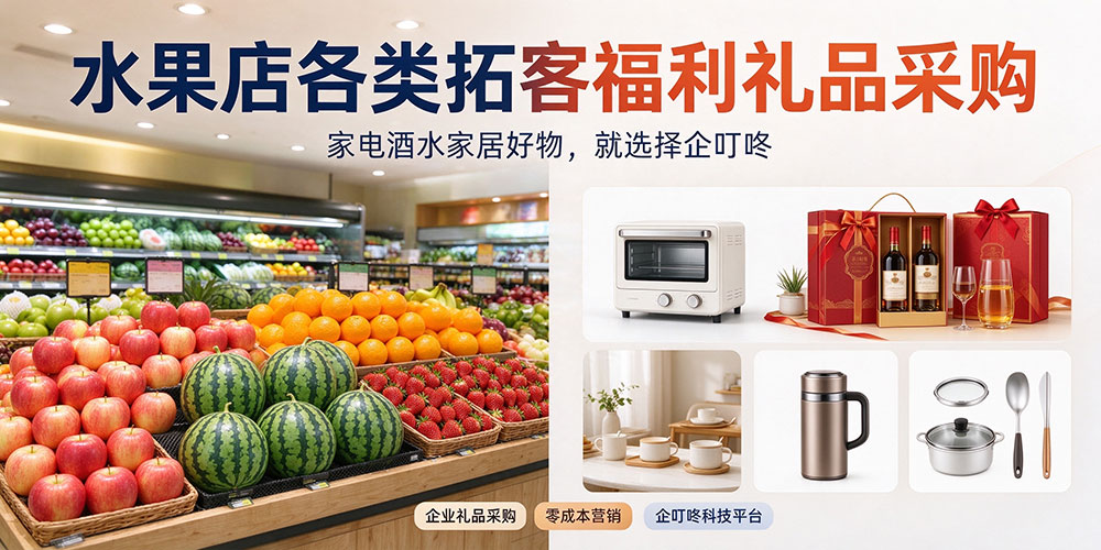 水果店各类拓客福利礼品采购:家电酒水家居好物,就选择企叮咚-企叮咚科技平台.jpg 水果店各类拓客福利礼品采购:家电酒水家居好物,就选择企叮咚-企叮咚科技平台.jpg