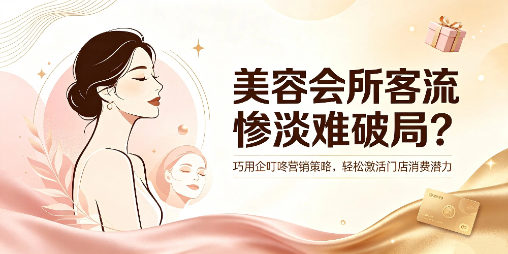 美容会所客流惨淡难破局？巧用企叮咚营销策略，轻松激活门店消费潜力
